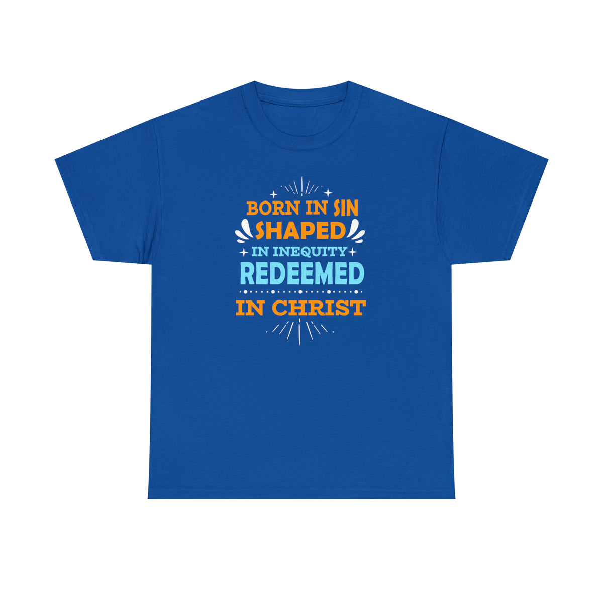 Born In Sin, Shaped In Iniquity, Redeemed In Christ Unisex Heavy Cotton Tee