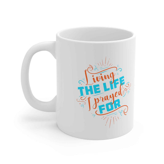 Living the life I prayed for White Ceramic Mug 11oz (double sided printing)