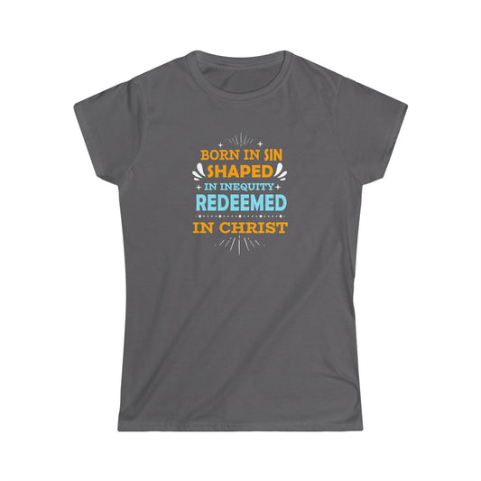 Born In Sin Shaped In Inequity Redeemed In Christ Women's T-shirt - ClaimedbyGodDesigns