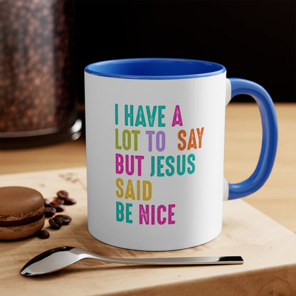 Christian Mug — "I Have a Lot to Say But Jesus Said Be Nice" Colorful Accent Coffee Cup