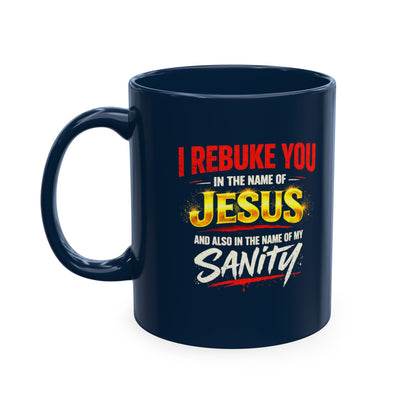 Religious Mug — "I Rebuke You in the Name of Jesus and Also in the Name of My Sanity" Ceramic Coffee Cup