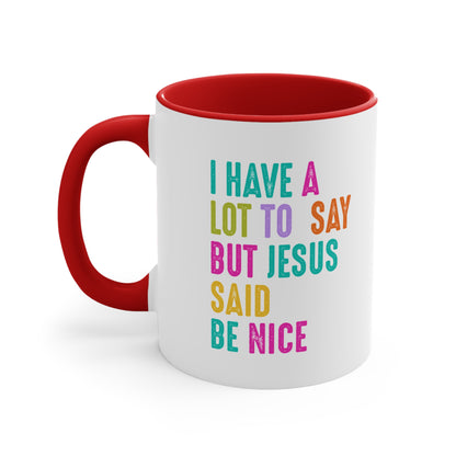 Christian Mug — "I Have a Lot to Say But Jesus Said Be Nice" Colorful Accent Coffee Cup