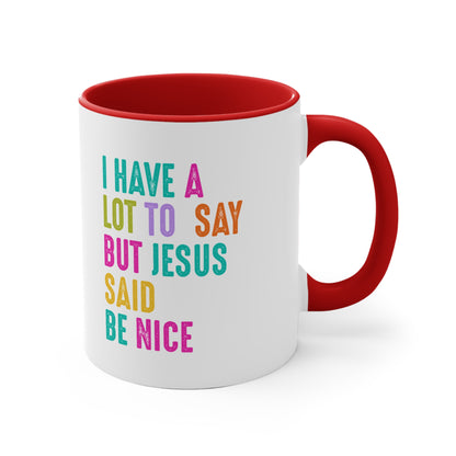 Christian Mug — "I Have a Lot to Say But Jesus Said Be Nice" Colorful Accent Coffee Cup
