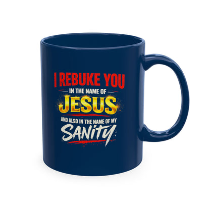 Religious Mug — "I Rebuke You in the Name of Jesus and Also in the Name of My Sanity" Ceramic Coffee Cup