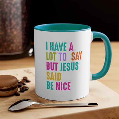 Christian Mug — "I Have a Lot to Say But Jesus Said Be Nice" Colorful Accent Coffee Cup