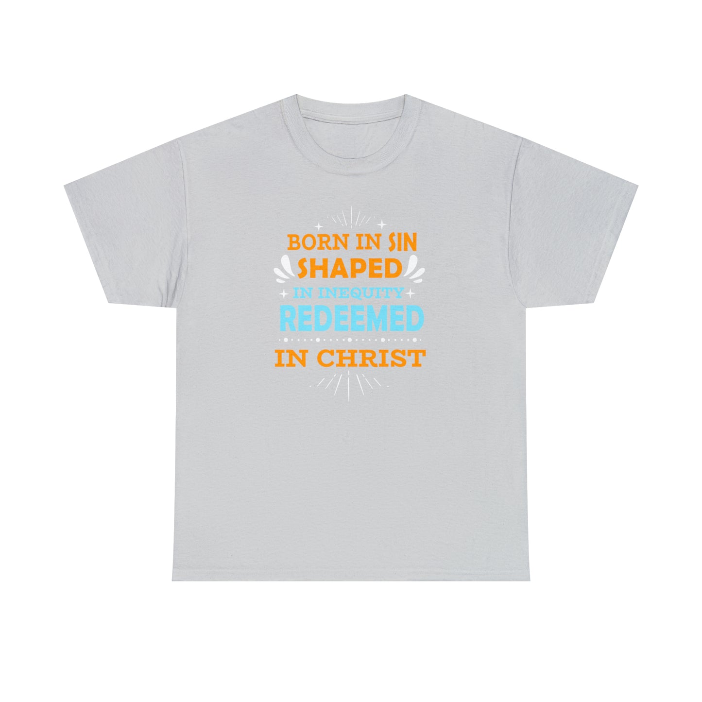 Born In Sin Shaped In Inequity Redeemed In Christ  Unisex Heavy Cotton Tee