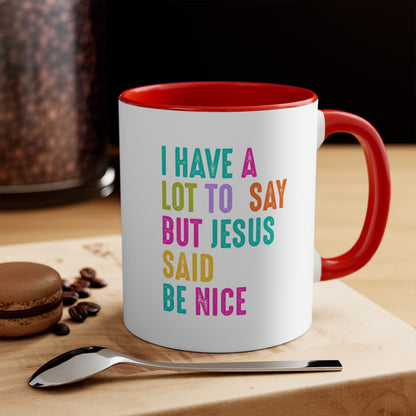Christian Mug — "I Have a Lot to Say But Jesus Said Be Nice" Colorful Accent Coffee Cup