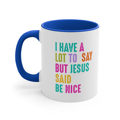 Christian Mug — "I Have a Lot to Say But Jesus Said Be Nice" Colorful Accent Coffee Cup