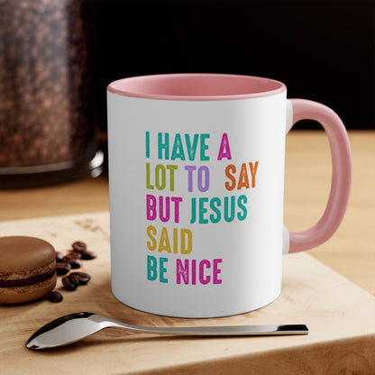 Christian Mug — "I Have a Lot to Say But Jesus Said Be Nice" Colorful Accent Coffee Cup