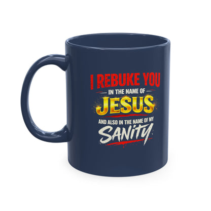 Religious Mug — "I Rebuke You in the Name of Jesus and Also in the Name of My Sanity" Ceramic Coffee Cup
