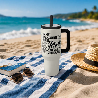 In My Unanswered Hours Jesus Never Stepped Away Christian 40oz Tumbler - Claimed by God Designs