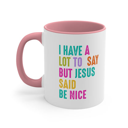 Christian Mug — "I Have a Lot to Say But Jesus Said Be Nice" Colorful Accent Coffee Cup