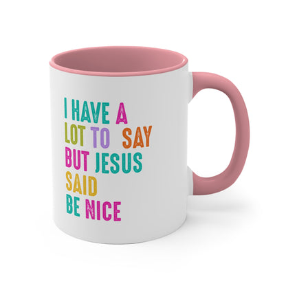 Christian Mug — "I Have a Lot to Say But Jesus Said Be Nice" Colorful Accent Coffee Cup
