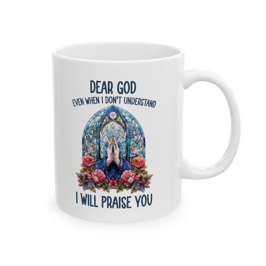Dear God Even When I Don't Understand I'll Still Praise You Christian White Ceramic Mug 11oz (double sided print) Printify