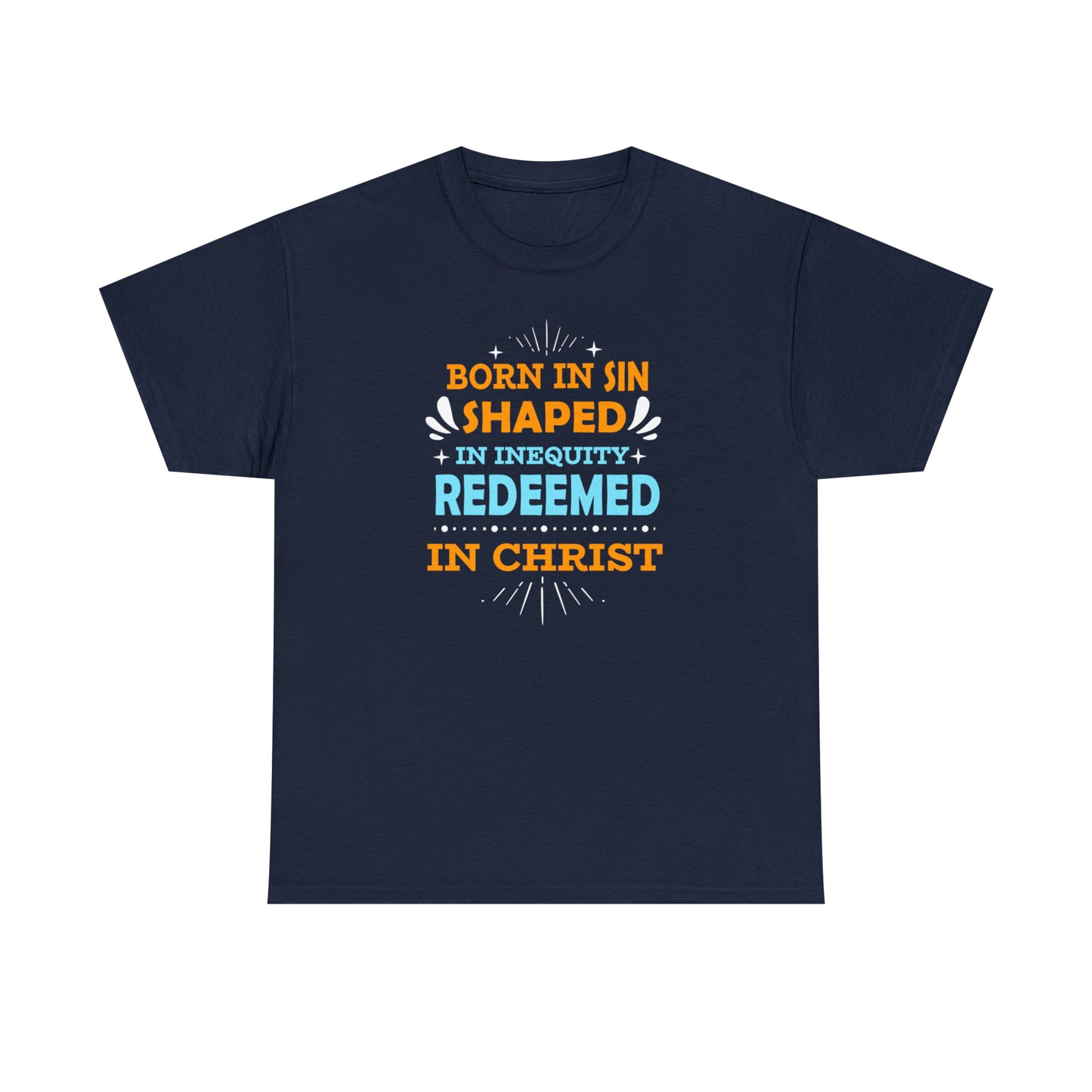 Born In Sin Shaped In Inequity Redeemed In Christ  Unisex Heavy Cotton Tee