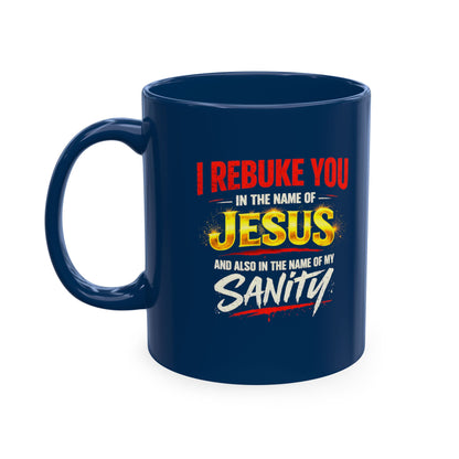 Religious Mug — "I Rebuke You in the Name of Jesus and Also in the Name of My Sanity" Ceramic Coffee Cup