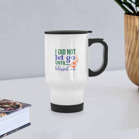 I Did Not Let Go Until He Blessed Me Christian Travel Mug - ClaimedbyGodDesigns
