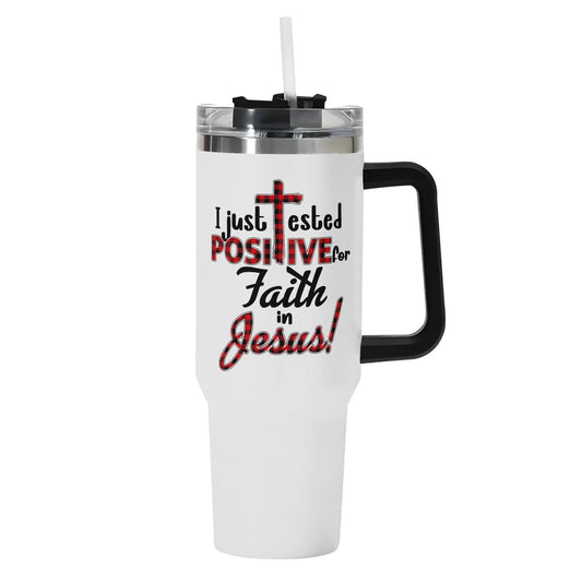 I Just Tested Positive For Faith In Jesus 40oz Stainless Steel Christian Tumbler Gift With Black Handle and Straw - ClaimedbyGodDesigns