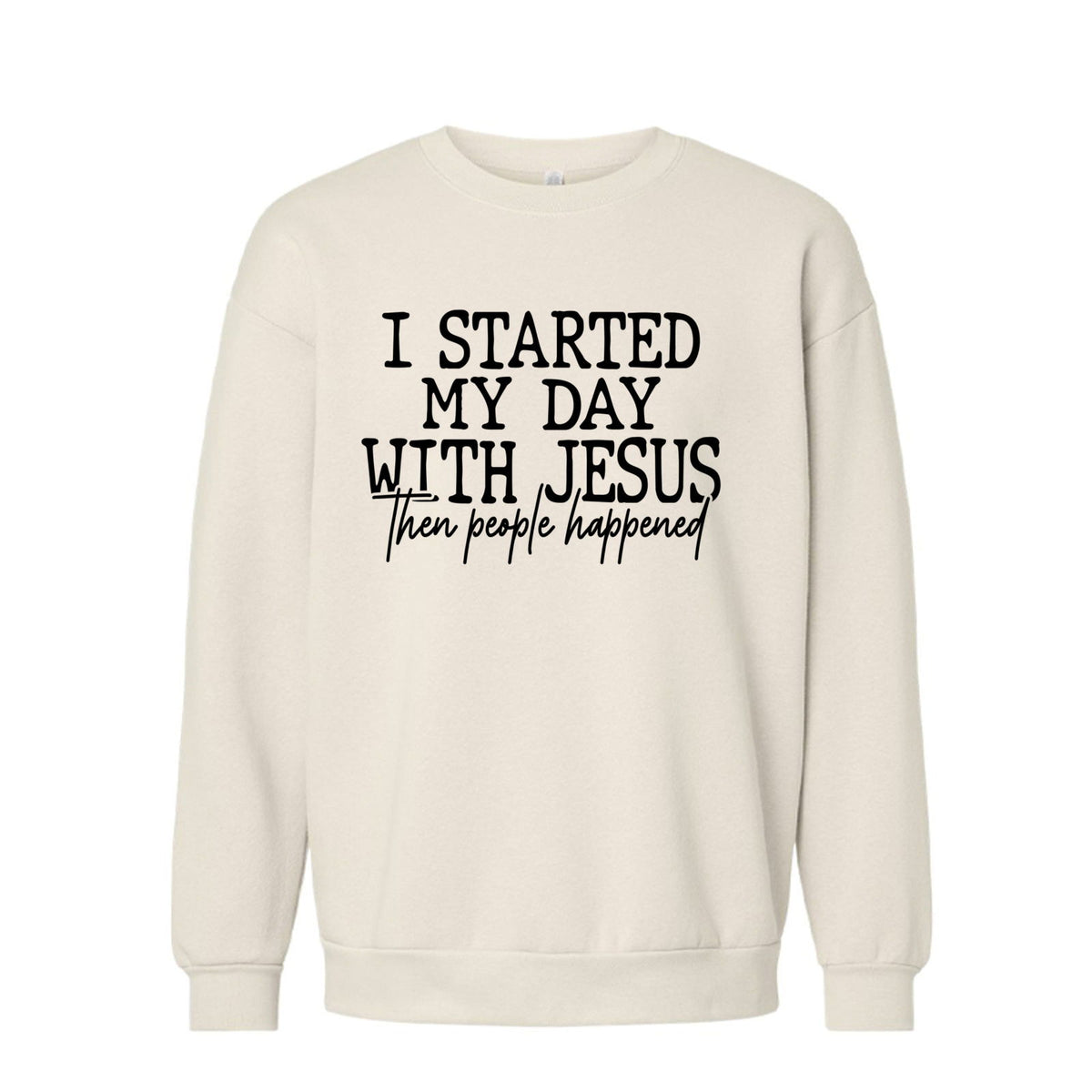 I Started My Day With Jesus Then People Happened Funny Unisex Christian Pullover Sweatshirt - ClaimedbyGodDesigns