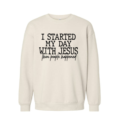 I Started My Day With Jesus Then People Happened Funny Unisex Christian Pullover Sweatshirt - ClaimedbyGodDesigns