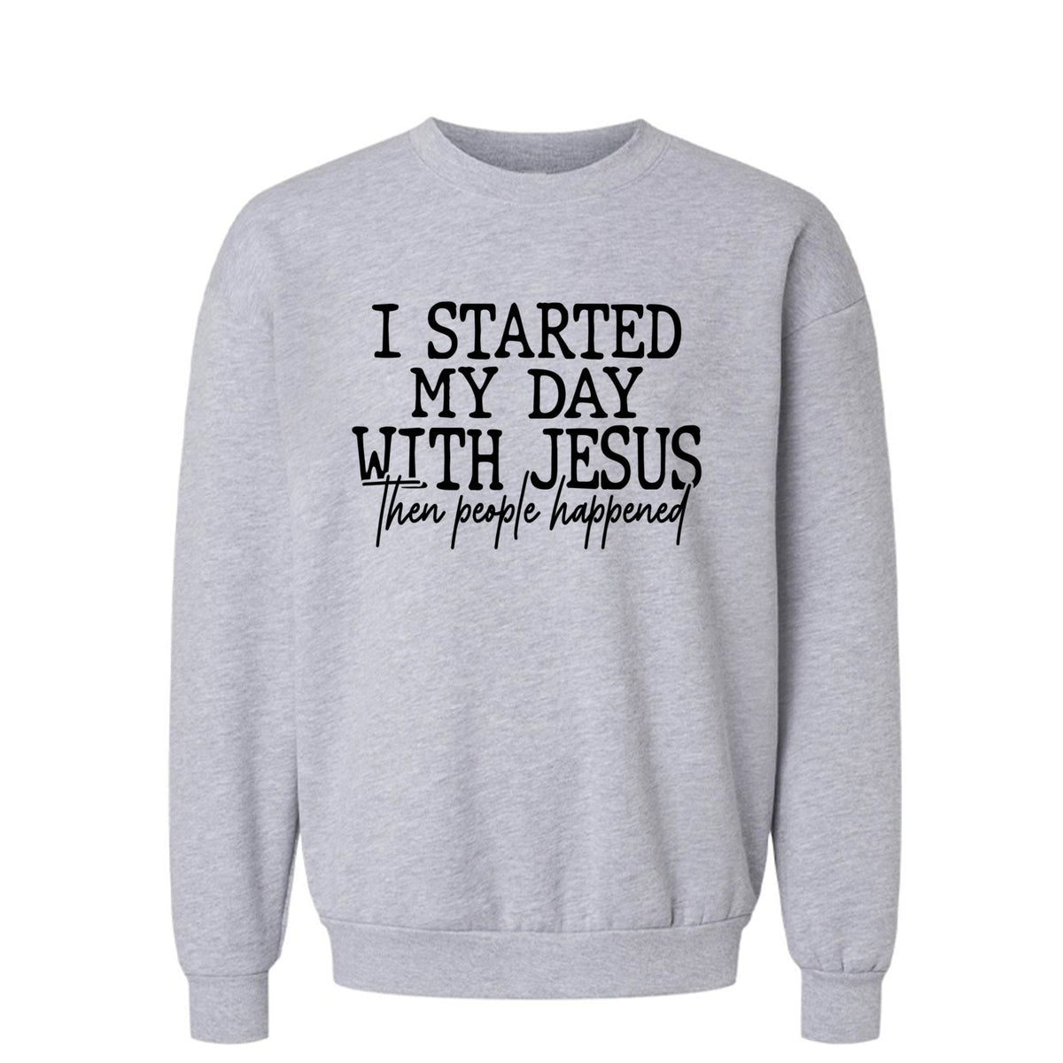 I Started My Day With Jesus Then People Happened Funny Unisex Christian Pullover Sweatshirt - ClaimedbyGodDesigns
