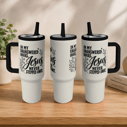 In My Unanswered Hours Jesus Never Stepped Away Christian 40oz Tumbler - ClaimedbyGodDesigns