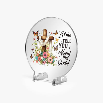 Let Me Tell You About My Jesus Christian Acrylic Plaque with Stand - Round - ClaimedbyGodDesigns