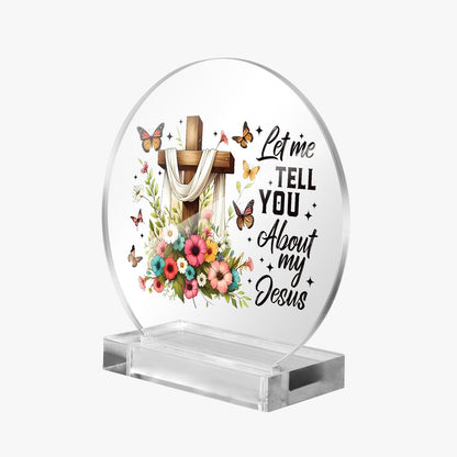 Let Me Tell You About My Jesus Christian Acrylic Plaque with Stand - Round - ClaimedbyGodDesigns