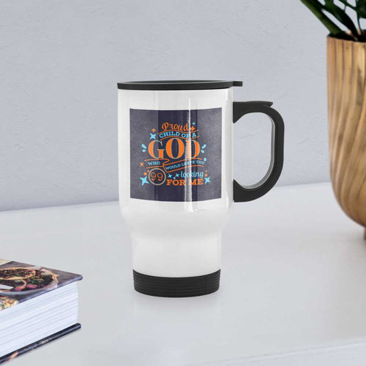 Proud Child Of A God Who Would Leave The 99 Looking For Me Christian Travel Mug - white