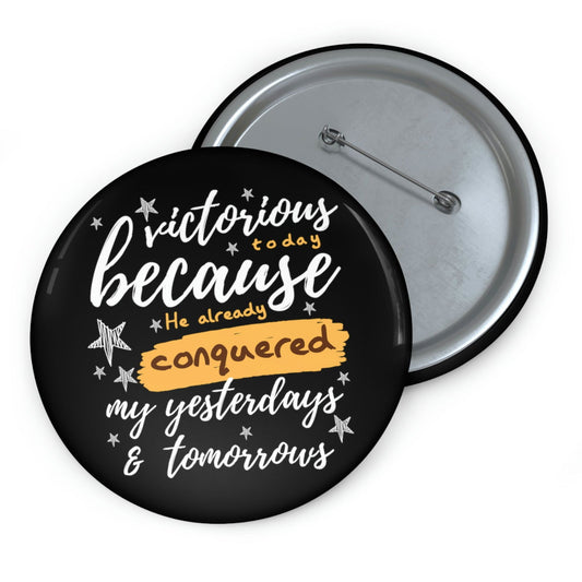 Victorious Today Because He Already Conquered My Yesterdays & Tomorrows Pin Button - ClaimedbyGodDesigns