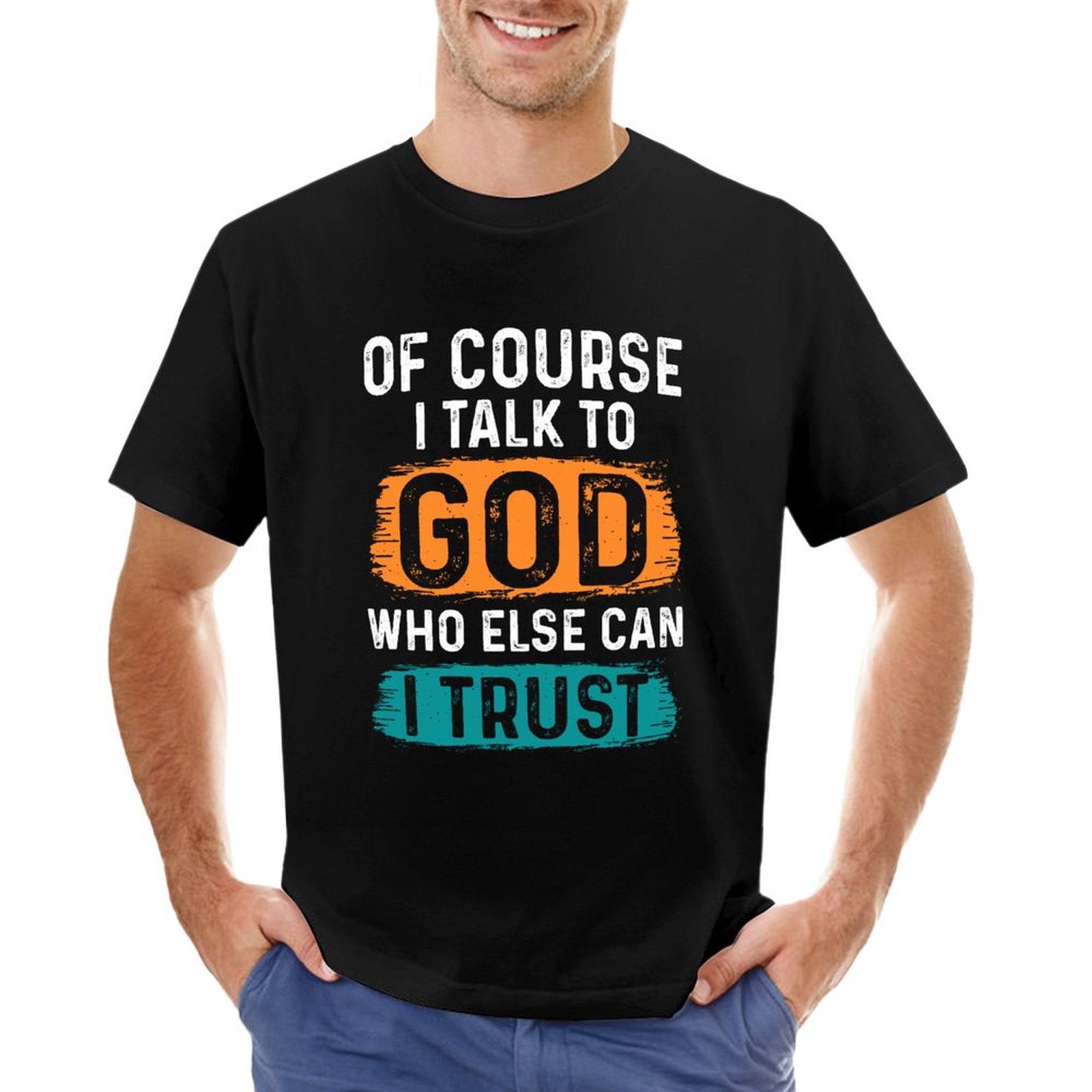 Of Course I Talk To God Who Else Can I Trust Men's Christian T-shirt SALE-Personal Design