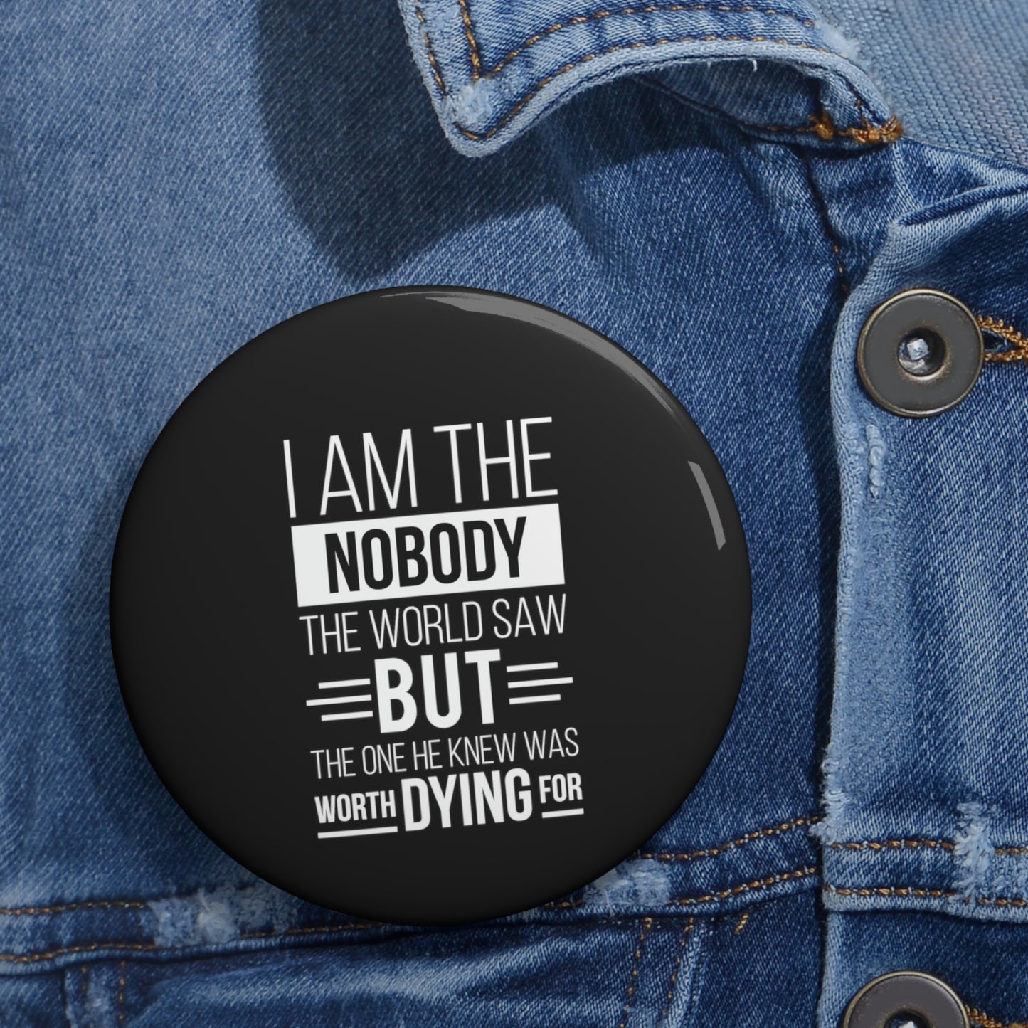 I Am The Nobody The World Saw But The One He Knew Was Worth Dying For Pin Button