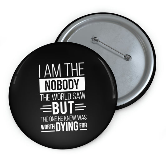 I Am The Nobody The World Saw But The One He Knew Was Worth Dying For Pin Button